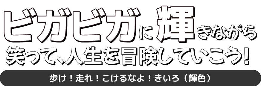 ビガビガに輝きながら、笑って、人生を冒険していこう！　歩け！走れ！こけるなよ！きいろ（輝色）