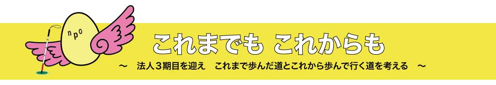 これまでも、これからも　法人３期目を迎え　これまで歩んだ道とこれから歩んで行く道を考える